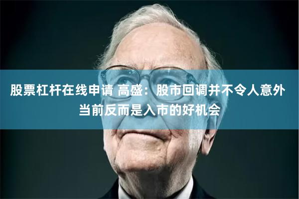 股票杠杆在线申请 高盛：股市回调并不令人意外 当前反而是入市的好机会