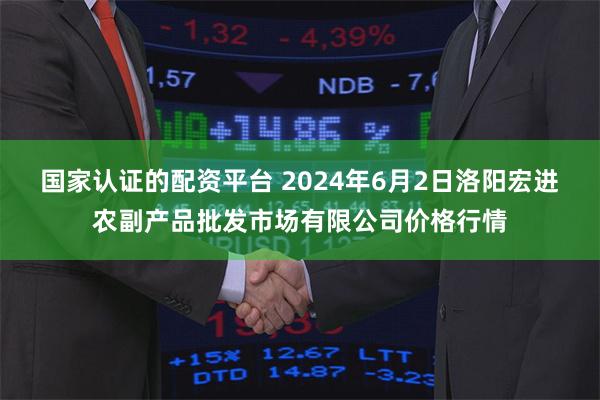 国家认证的配资平台 2024年6月2日洛阳宏进农副产品批发市场有限公司价格行情