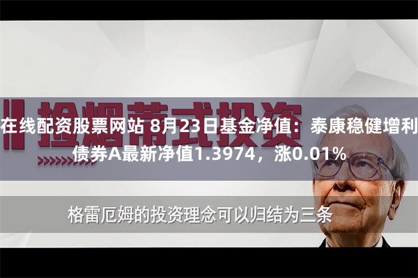 在线配资股票网站 8月23日基金净值：泰康稳健增利债券A最新净值1.3974，涨0.01%