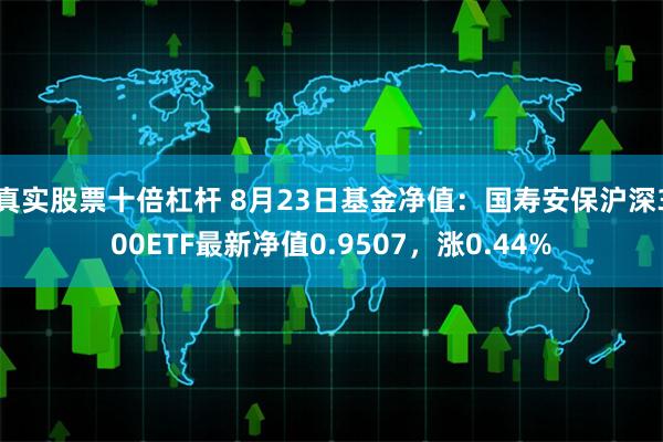 真实股票十倍杠杆 8月23日基金净值：国寿安保沪深300ETF最新净值0.9507，涨0.44%