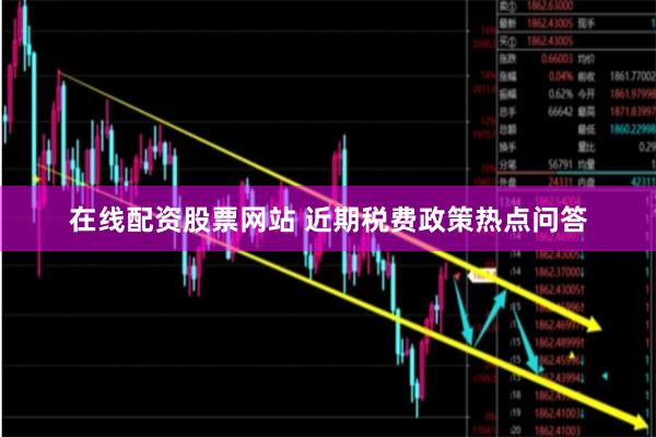 在线配资股票网站 近期税费政策热点问答