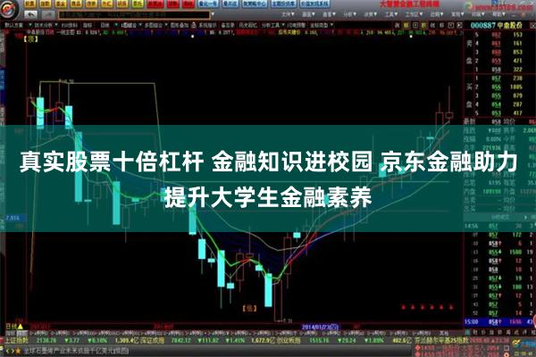 真实股票十倍杠杆 金融知识进校园 京东金融助力提升大学生金融素养