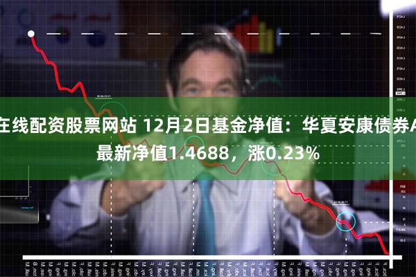 在线配资股票网站 12月2日基金净值：华夏安康债券A最新净值1.4688，涨0.23%