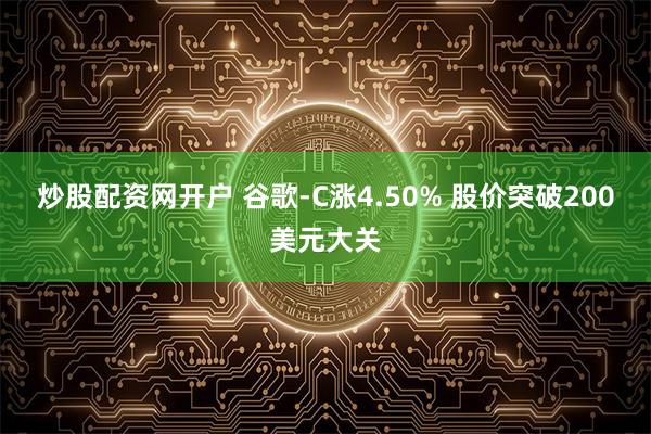 炒股配资网开户 谷歌-C涨4.50% 股价突破200美元大关