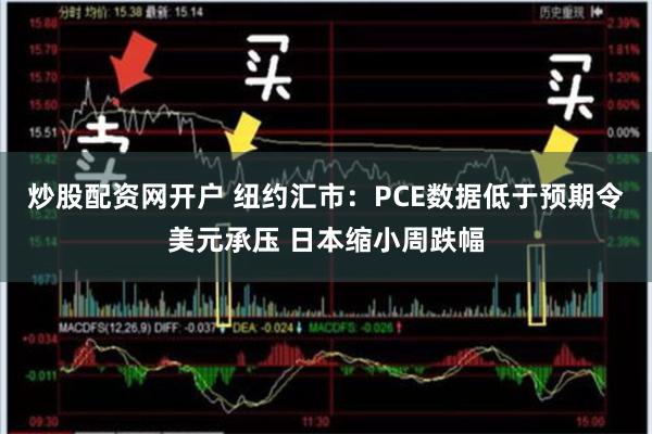 炒股配资网开户 纽约汇市：PCE数据低于预期令美元承压 日本缩小周跌幅