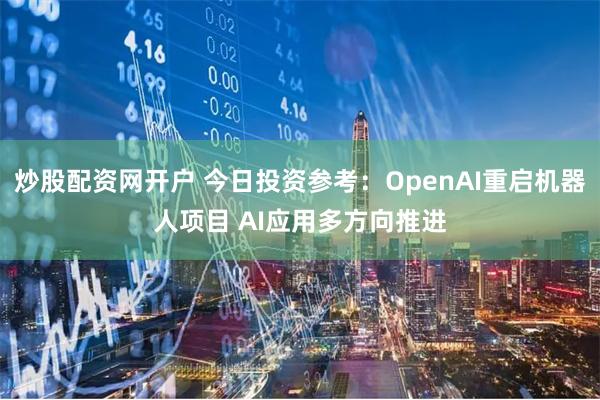 炒股配资网开户 今日投资参考：OpenAI重启机器人项目 AI应用多方向推进