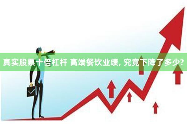 真实股票十倍杠杆 高端餐饮业绩, 究竟下降了多少?