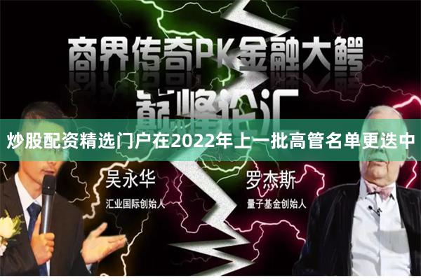炒股配资精选门户在2022年上一批高管名单更迭中