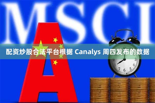 配资炒股合法平台根据 Canalys 周四发布的数据