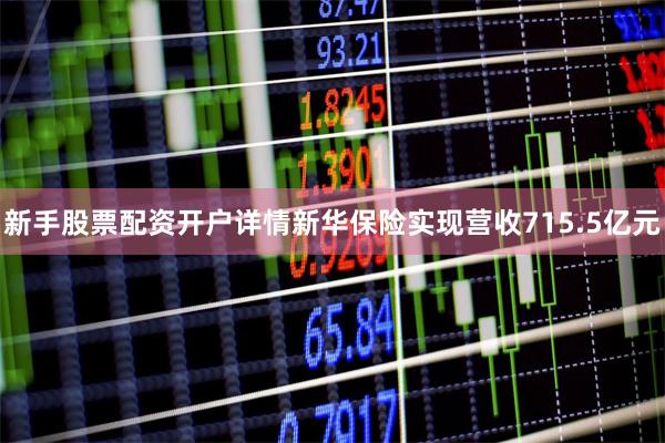 新手股票配资开户详情新华保险实现营收715.5亿元