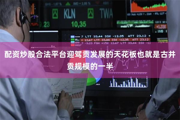 配资炒股合法平台迎驾贡发展的天花板也就是古井贡规模的一半