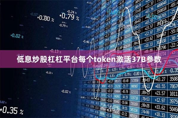 低息炒股杠杠平台每个token激活37B参数