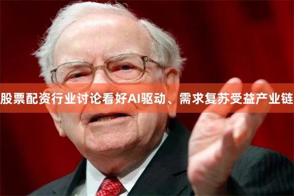 股票配资行业讨论看好AI驱动、需求复苏受益产业链
