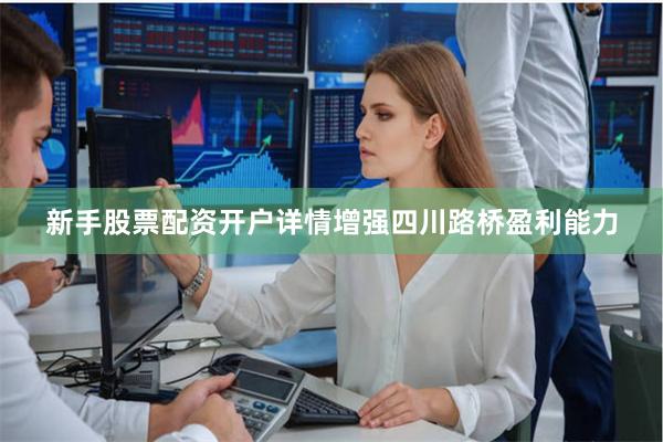 新手股票配资开户详情增强四川路桥盈利能力