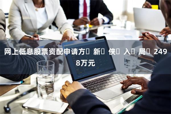 网上低息股票资配申请方‬新‬侠‬入‬局‬2498万元