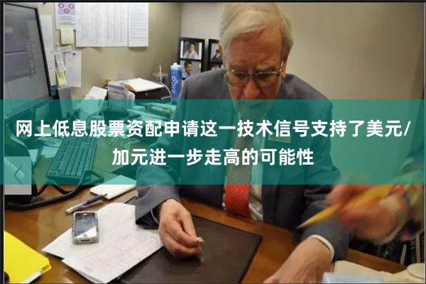 网上低息股票资配申请这一技术信号支持了美元/加元进一步走高的可能性