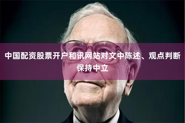 中国配资股票开户和讯网站对文中陈述、观点判断保持中立