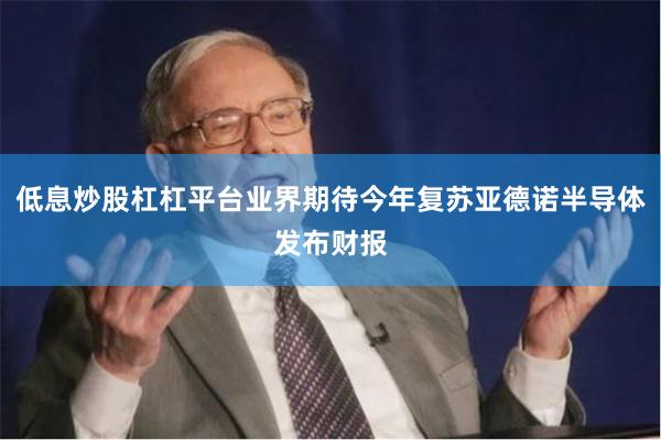 低息炒股杠杠平台业界期待今年复苏亚德诺半导体发布财报