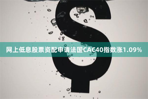 网上低息股票资配申请法国CAC40指数涨1.09%