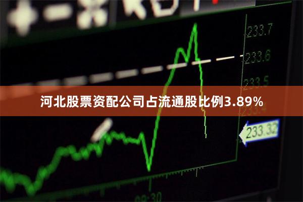 河北股票资配公司占流通股比例3.89%