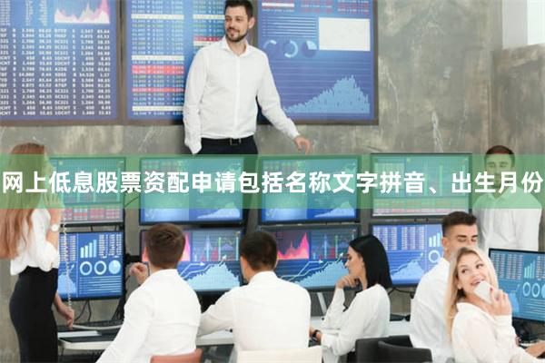 网上低息股票资配申请包括名称文字拼音、出生月份