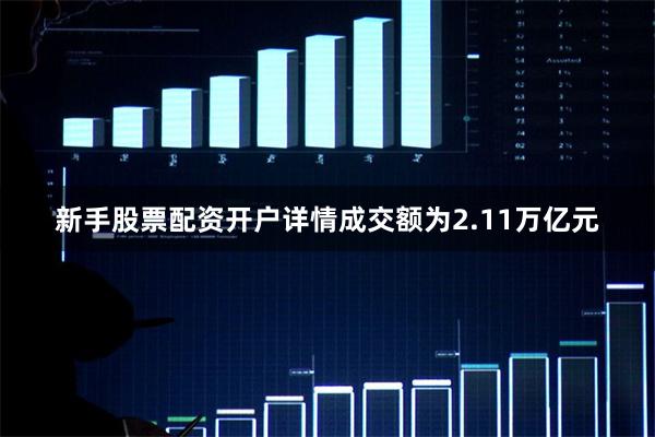 新手股票配资开户详情成交额为2.11万亿元