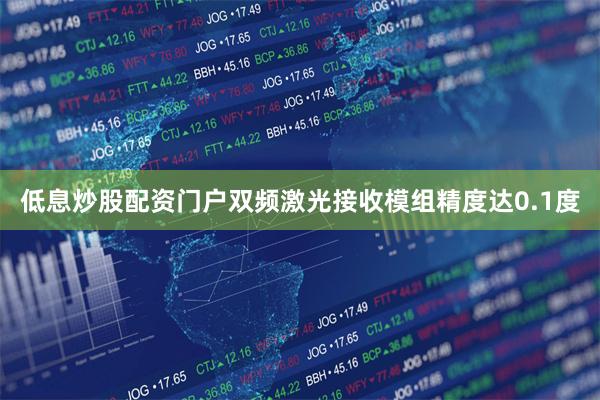 低息炒股配资门户双频激光接收模组精度达0.1度