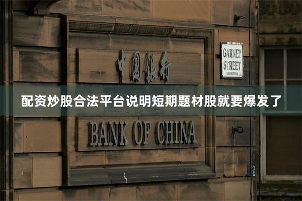 配资炒股合法平台说明短期题材股就要爆发了