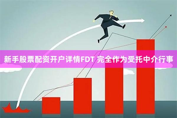 新手股票配资开户详情FDT 完全作为受托中介行事