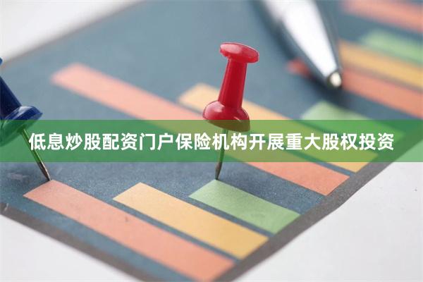低息炒股配资门户保险机构开展重大股权投资