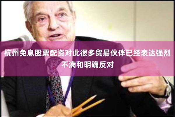 杭州免息股票配资对此很多贸易伙伴已经表达强烈不满和明确反对
