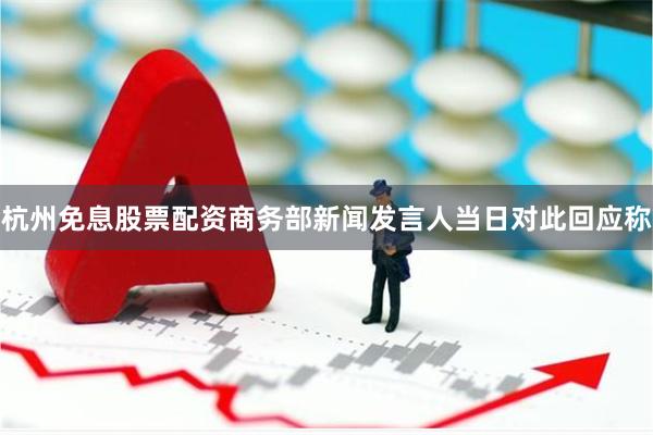 杭州免息股票配资　　商务部新闻发言人当日对此回应称